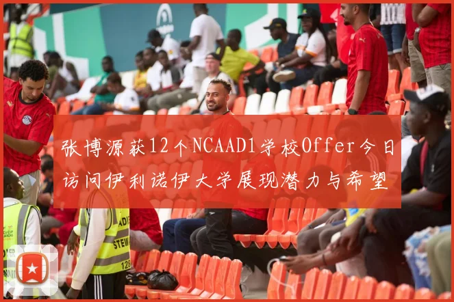 张博源获12个NCAAD1学校Offer今日访问伊利诺伊大学展现潜力与希望
