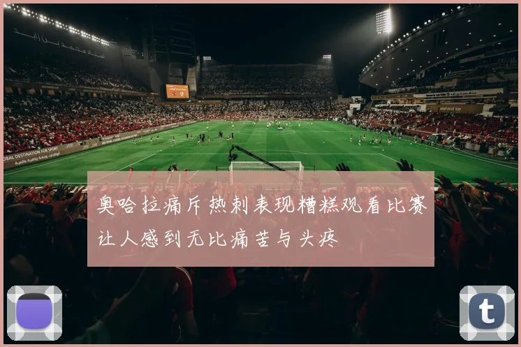 奥哈拉痛斥热刺表现糟糕观看比赛让人感到无比痛苦与头疼