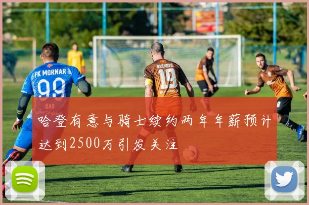 哈登有意与骑士续约两年年薪预计达到2500万引发关注