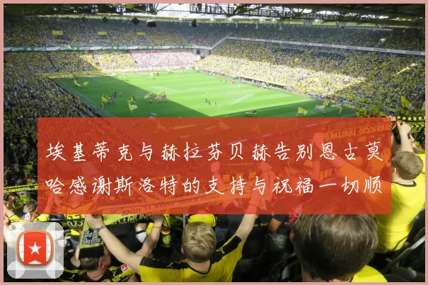 埃基蒂克与赫拉芬贝赫告别恩古莫哈感谢斯洛特的支持与祝福一切顺利