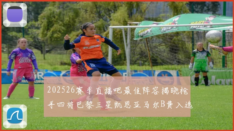202526赛季直播吧最佳阵容揭晓枪手四将巴黎三星凯恩亚马尔B费入选